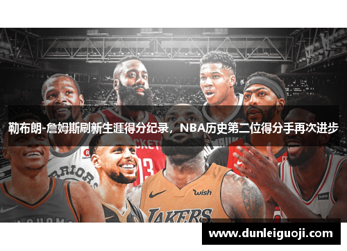 勒布朗-詹姆斯刷新生涯得分纪录，NBA历史第二位得分手再次进步